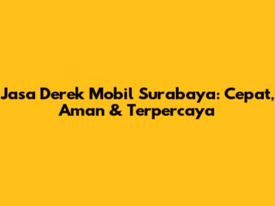 Jasa Derek Mobil Surabaya: Cepat, Aman & Terpercaya