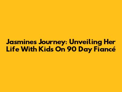 Jasmine's Journey: Unveiling Her Life With Kids On 90 Day Fiancé