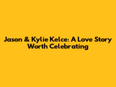 Jason & Kylie Kelce: A Love Story Worth Celebrating