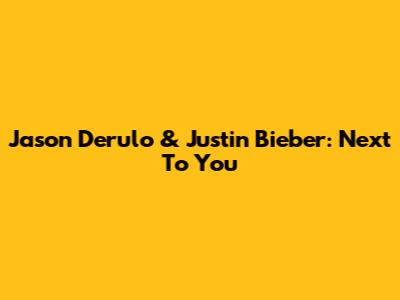 Jason Derulo & Justin Bieber: Next To You