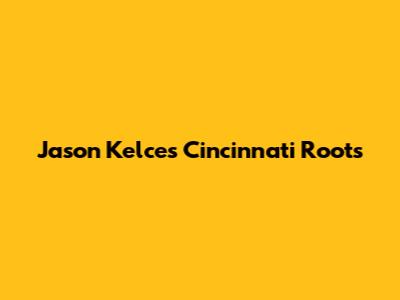 Jason Kelce's Cincinnati Roots