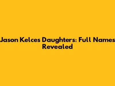 Jason Kelce's Daughters: Full Names Revealed