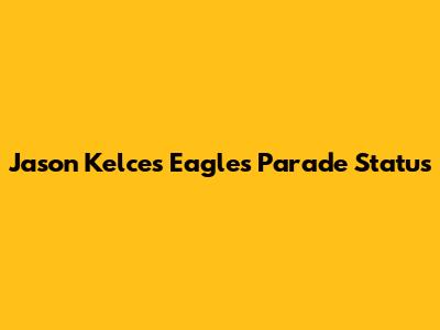Jason Kelce's Eagles Parade Status