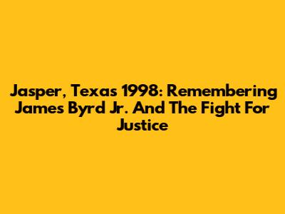 Jasper, Texas 1998: Remembering James Byrd Jr. And The Fight For Justice