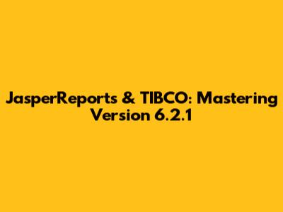 JasperReports & TIBCO: Mastering Version 6.2.1