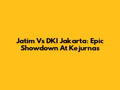 Jatim Vs DKI Jakarta: Epic Showdown At Kejurnas