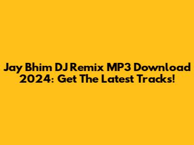 Jay Bhim DJ Remix MP3 Download 2024: Get The Latest Tracks!