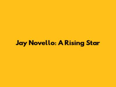 Jay Novello: A Rising Star