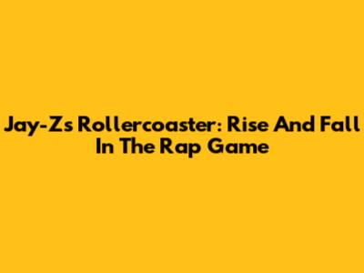 Jay-Z's Rollercoaster: Rise And Fall In The Rap Game