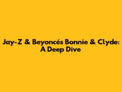 Jay-Z & Beyoncé's Bonnie & Clyde: A Deep Dive