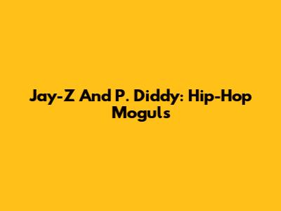 Jay-Z And P. Diddy: Hip-Hop Moguls