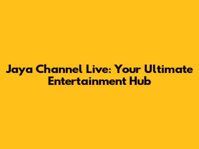 Jaya Channel Live: Your Ultimate Entertainment Hub