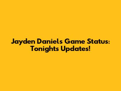 Jayden Daniels' Game Status: Tonight's Updates!