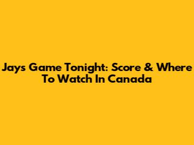 Jays Game Tonight: Score & Where To Watch In Canada