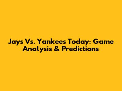 Jays Vs. Yankees Today: Game Analysis & Predictions