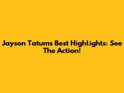 Jayson Tatum's Best Highlights: See The Action!