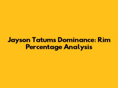Jayson Tatum's Dominance: Rim Percentage Analysis