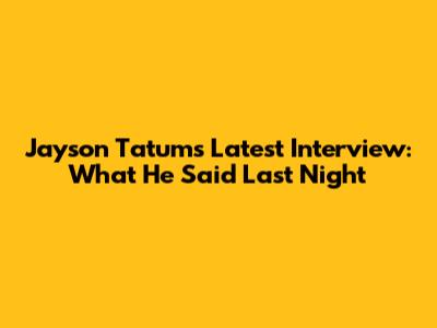 Jayson Tatum's Latest Interview: What He Said Last Night