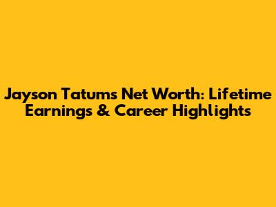 Jayson Tatum's Net Worth: Lifetime Earnings & Career Highlights