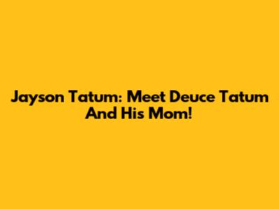 Jayson Tatum: Meet Deuce Tatum And His Mom!
