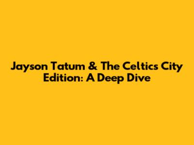 Jayson Tatum & The Celtics City Edition: A Deep Dive