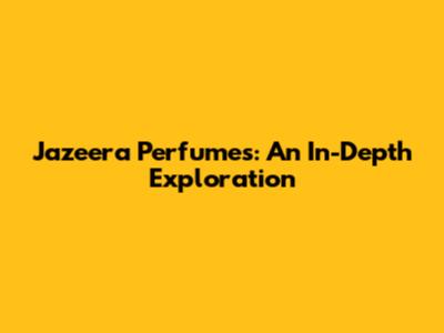 Jazeera Perfumes: An In-Depth Exploration