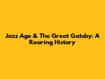 Jazz Age & The Great Gatsby: A Roaring History