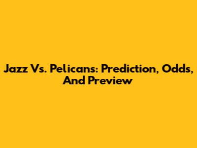 Jazz Vs. Pelicans: Prediction, Odds, And Preview