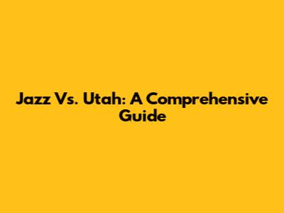 Jazz Vs. Utah: A Comprehensive Guide