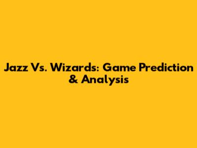 Jazz Vs. Wizards: Game Prediction & Analysis