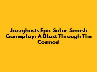 Jazzghost's Epic Solar Smash Gameplay: A Blast Through The Cosmos!