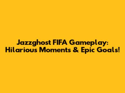 Jazzghost FIFA Gameplay: Hilarious Moments & Epic Goals!