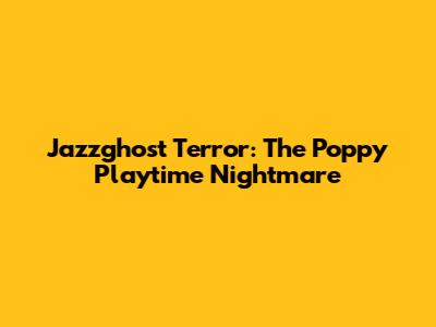 Jazzghost Terror: The Poppy Playtime Nightmare