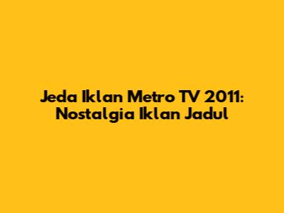 Jeda Iklan Metro TV 2011: Nostalgia Iklan Jadul