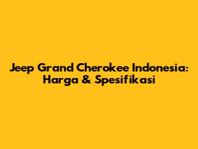 Jeep Grand Cherokee Indonesia: Harga & Spesifikasi