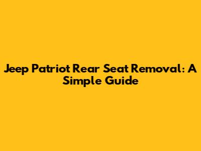 Jeep Patriot Rear Seat Removal: A Simple Guide