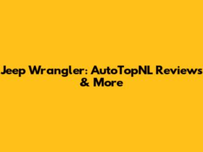 Jeep Wrangler: AutoTopNL Reviews & More
