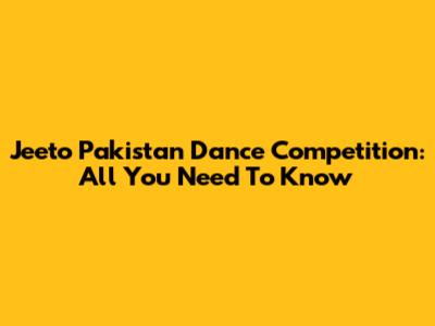 Jeeto Pakistan Dance Competition: All You Need To Know