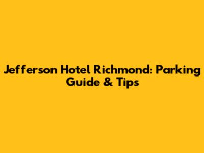 Jefferson Hotel Richmond: Parking Guide & Tips