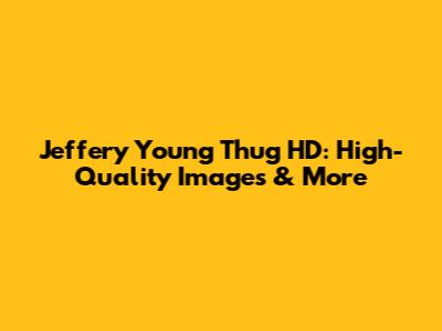 Jeffery Young Thug HD: High-Quality Images & More