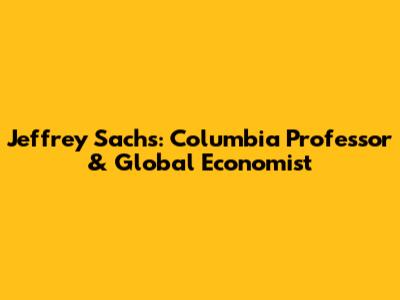 Jeffrey Sachs: Columbia Professor & Global Economist