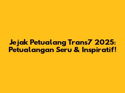 Jejak Petualang Trans7 2025: Petualangan Seru & Inspiratif!