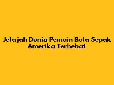 Jelajah Dunia Pemain Bola Sepak Amerika Terhebat