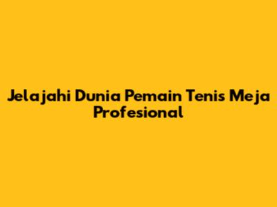 Jelajahi Dunia Pemain Tenis Meja Profesional
