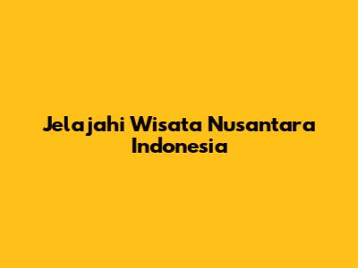 Jelajahi Wisata Nusantara Indonesia