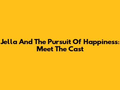 Jella And The Pursuit Of Happiness: Meet The Cast