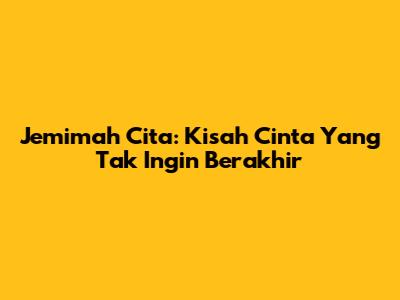 Jemimah Cita: Kisah Cinta Yang Tak Ingin Berakhir