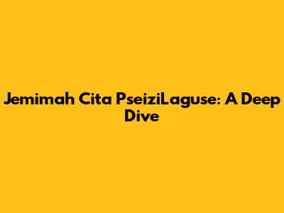 Jemimah Cita PseiziLaguse: A Deep Dive