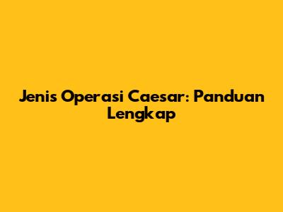 Jenis Operasi Caesar: Panduan Lengkap