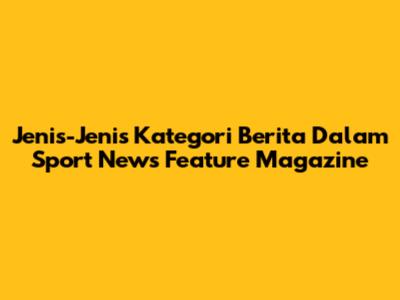 Jenis-Jenis Kategori Berita Dalam Sport News Feature Magazine